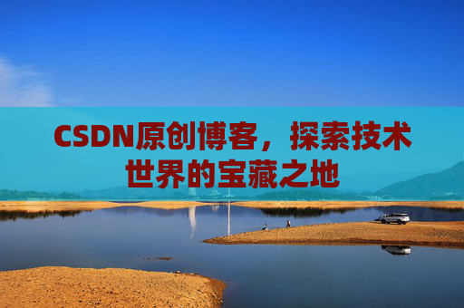 CSDN原创博客，探索技术世界的宝藏之地